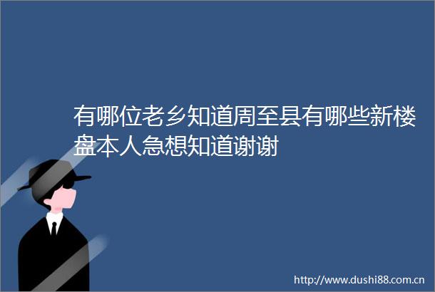 有哪位老乡知道周至县有哪些新楼盘本人急想知道谢谢