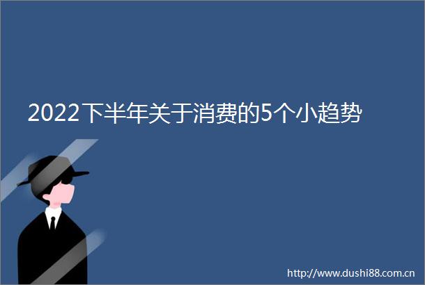 2022下半年关于消费的5个小趋势
