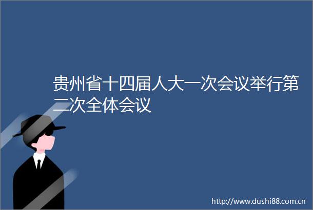 贵州省十四届人大一次会议举行第二次全体会议