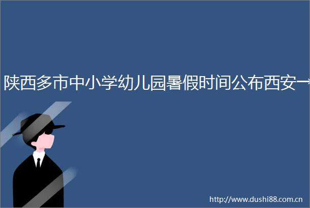 陕西多市中小学幼儿园暑假时间公布西安→