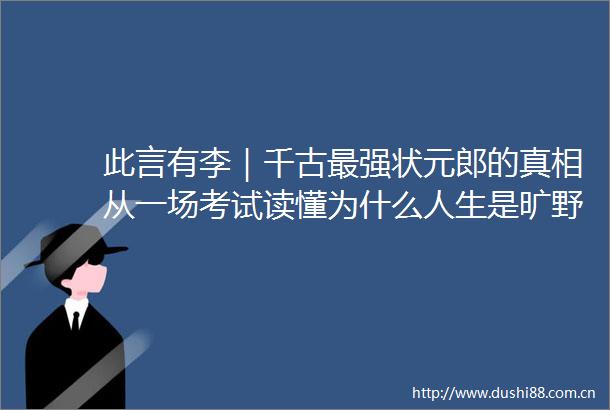 此言有李｜千古最强状元郎的真相从一场考试读懂为什么人生是旷野