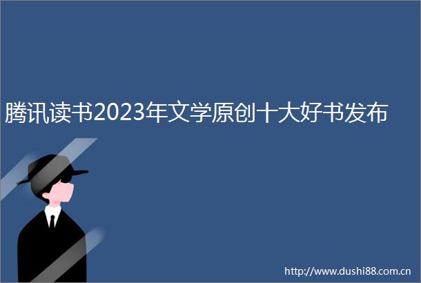 腾讯读书2023年文学原创十大好书发布