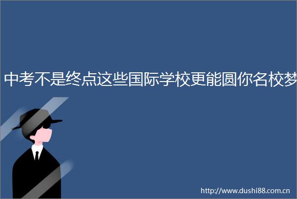 中考不是终点这些国际学校更能圆你名校梦