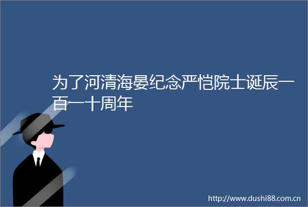 为了河清海晏纪念严恺院士诞辰一百一十周年