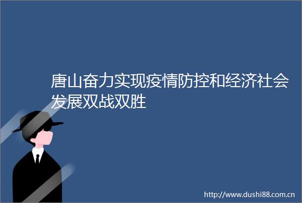 唐山奋力实现疫情防控和经济社会发展双战双胜