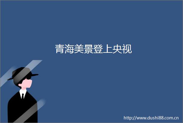 青海美景登上央视