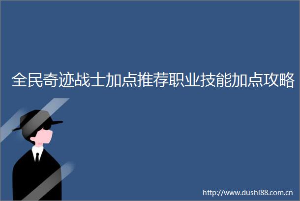 全民奇迹战士加点推荐职业技能加点攻略