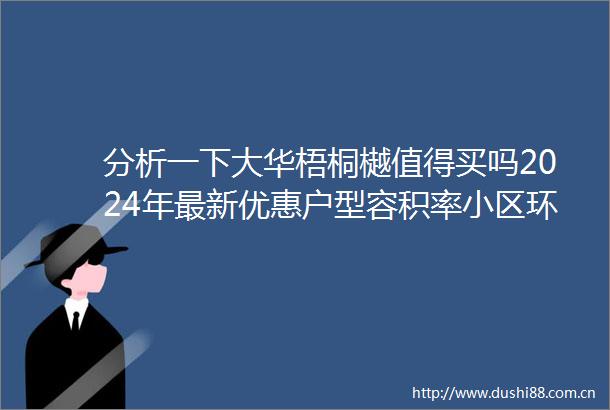 分析一下大华梧桐樾值得买吗2024年最新优惠户型容积率小区环境