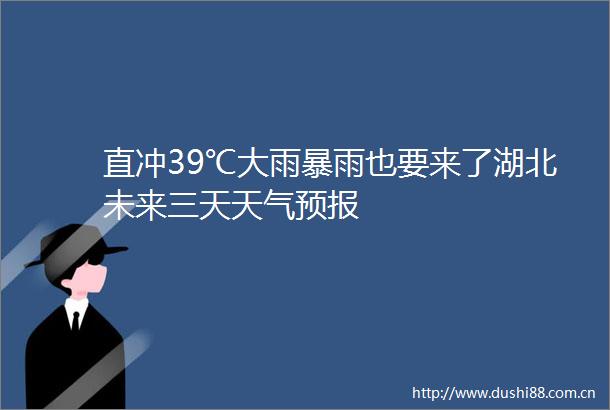 直冲39℃大雨暴雨也要来了湖北未来三天天气预报