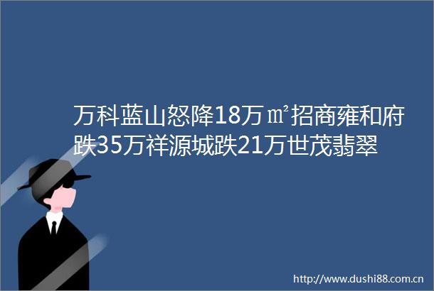 万科蓝山怒降18万㎡招商雍和府跌35万祥源城跌21万世茂翡翠首府跌20万hellip合肥968的小区二手房都在降