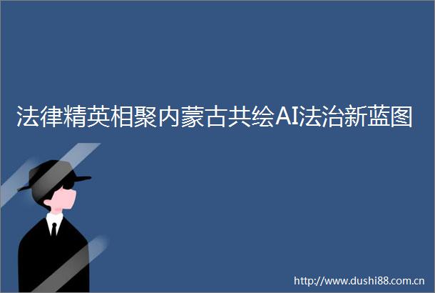 精英相聚内蒙古共绘AI法治新蓝图