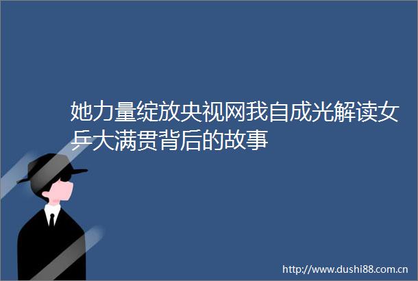 她力量绽放央视网我自成光解读女乒大满贯背后的故事