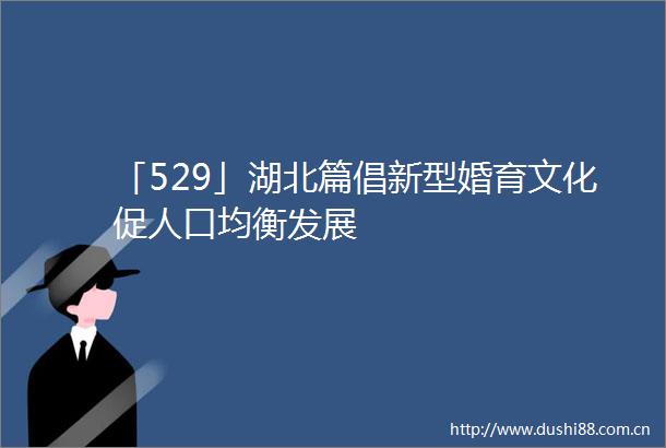 「529」湖北篇倡新型婚育文化促人口均衡发展