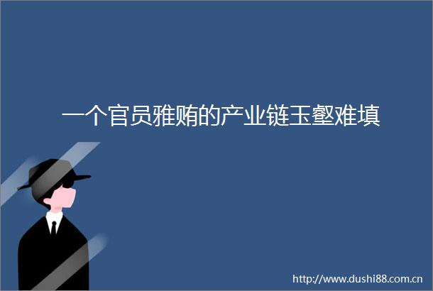一个官员雅贿的产业链玉壑难填