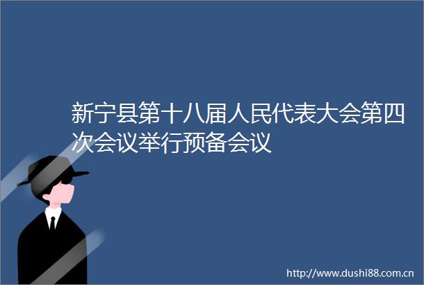 新宁县第十八届代表大会第四次会议举行预备会议