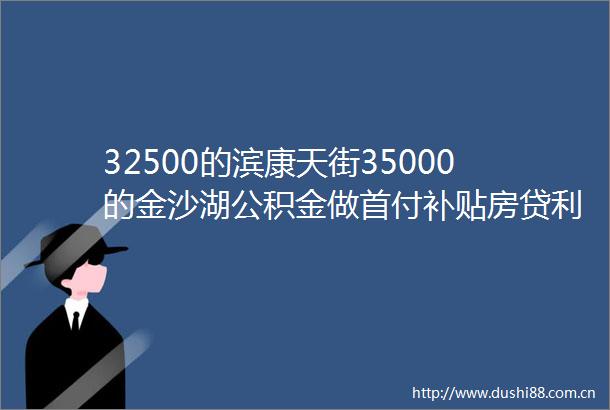 32500的滨康天街35000的金沙湖公积金做首付补贴房贷利息红盘潮之前的年末市场会酝酿新的风暴锦鲤周刊NO125