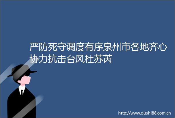 严防死守调度有序泉州市各地齐心协力抗击台风杜苏芮