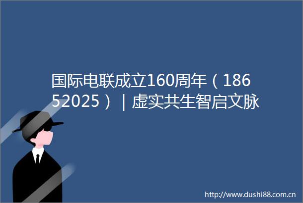 国际电联成立160周年（18652025）｜虚实共生智启文脉故宫数字孪生技术助力国际标准构建之路