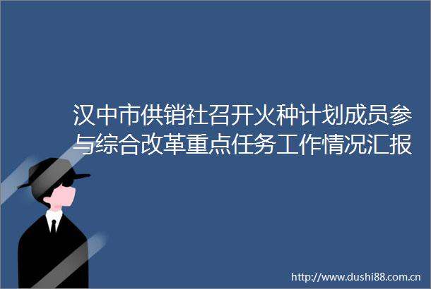汉中市供销社召开火种计划成员参与综合改革重点任务工作情况汇报会