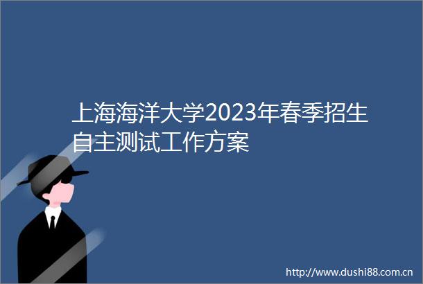 上海海洋大学2023年春季招生自主测试工作方案