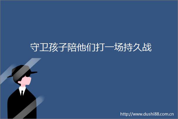 守卫孩子陪他们打一场持久战