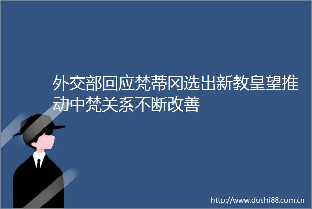 外交部回应梵蒂冈选出新教皇望推动中梵关系不断改善