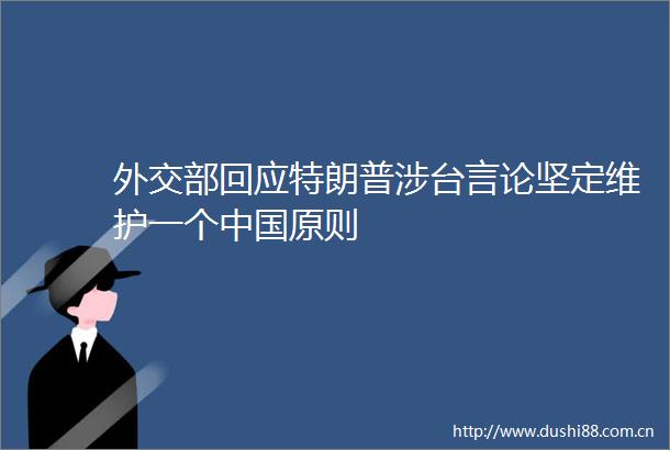 外交部回应特朗普涉台言论坚定维护一个原则