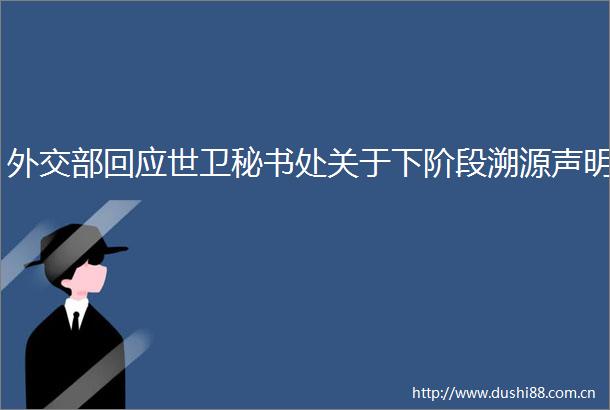 外交部回应世卫秘书处关于下阶段溯源声明