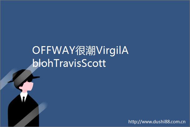 OFFWAY很潮VirgilAblohTravisScott等Icon齐刷刷上身引爆牛仔热潮Gallery