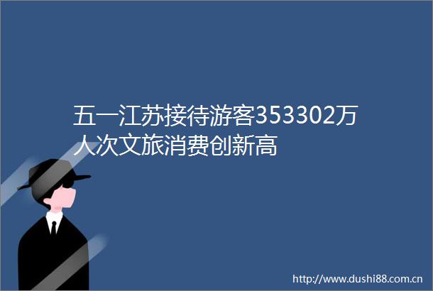五一江苏接待游客353302万人次文旅消费创新高