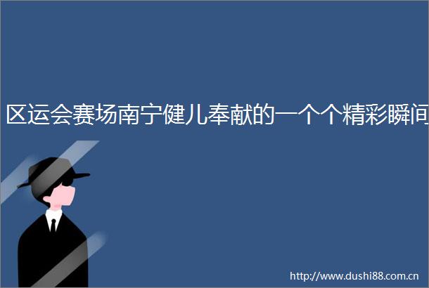 区运会赛场南宁健儿奉献的一个个精彩瞬间