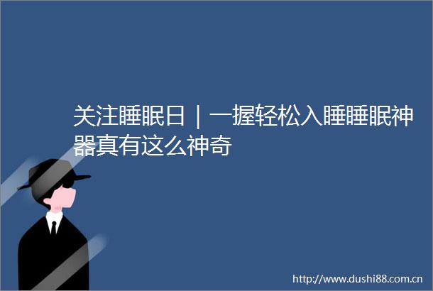 关注睡眠日｜一握轻松入睡睡眠神器真有这么神奇