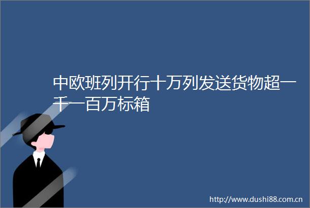 中欧班列开行十万列发送货物超一千一百万标箱