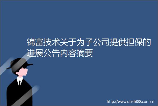锦富技术关于为子公司提供担保的进展公告内容摘要