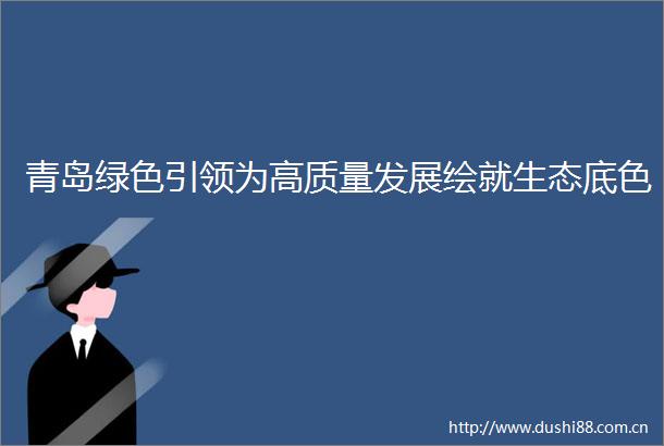 青岛绿色引领为高质量发展绘就生态底色