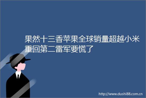 果然十三香苹果全球销量超越小米重回第二雷军要慌了