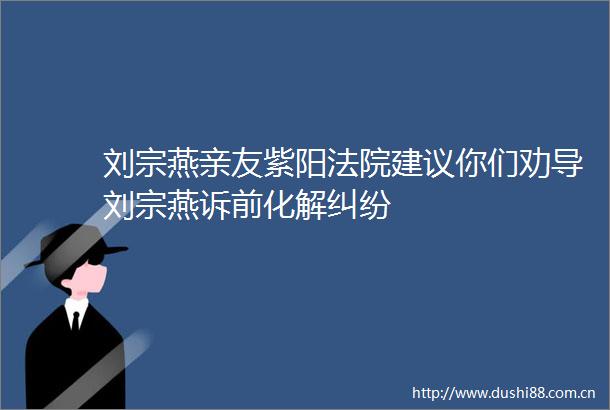 刘宗燕亲友紫阳建议你们劝导刘宗燕诉前化解