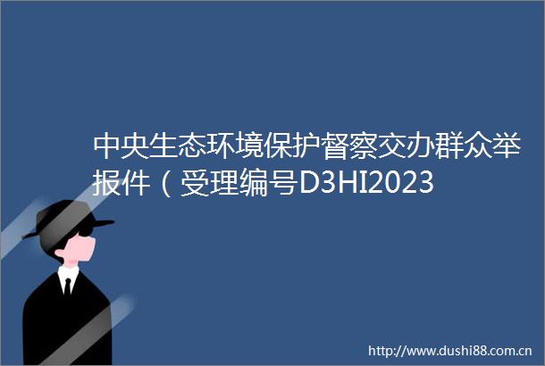 中央生态环境保护督察交办群众件（受理编号D3HI202311260020）办理销号公示表