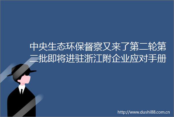 中央生态环保督察又来了第二轮第二批即将进驻浙江附企业应对手册