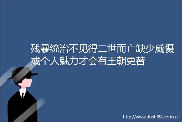 残暴统治不见得二世而亡缺少威慑或个人魅力才会有王朝更替