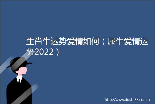 生肖牛运势爱情如何（属牛爱情运势2022）