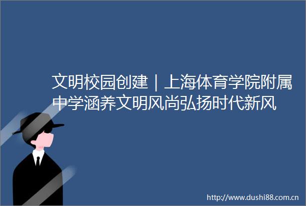 文明校园创建｜上海体育学院附属中学涵养文明风尚弘扬时代新风