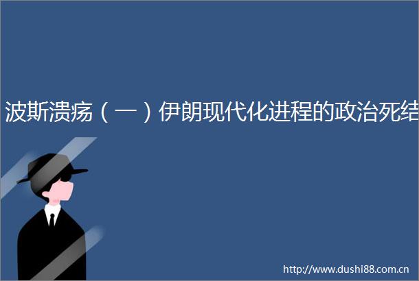 波斯溃疡（一）伊朗现代化进程的死结