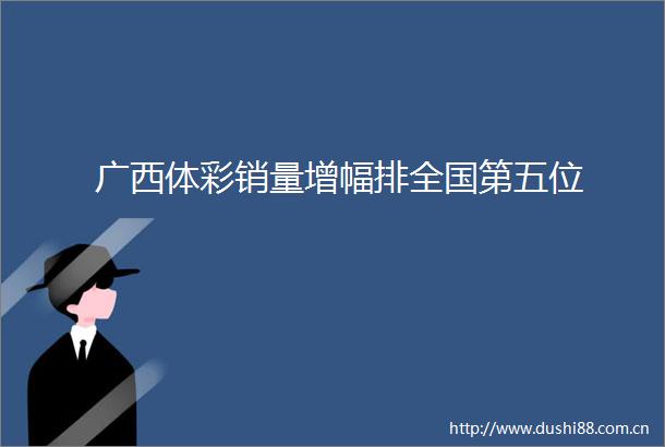 广西体彩销量增幅排全国第五位