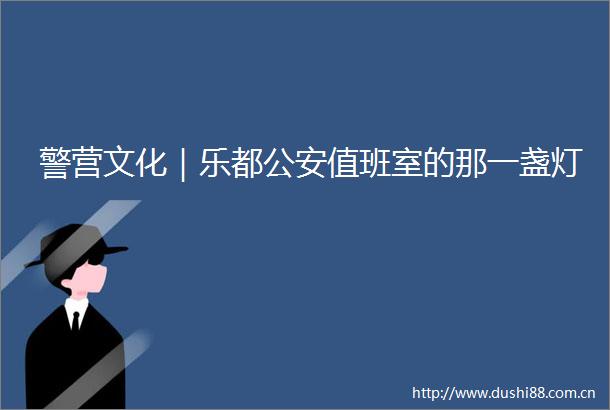 警营文化｜乐都值班室的那一盏灯
