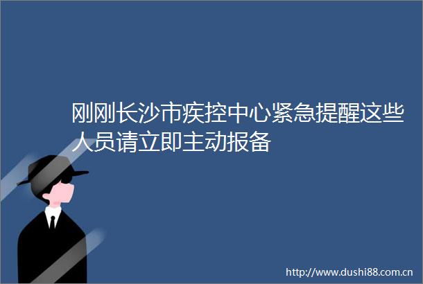 刚刚长沙市疾控中心紧急提醒这些人员请立即主动报备