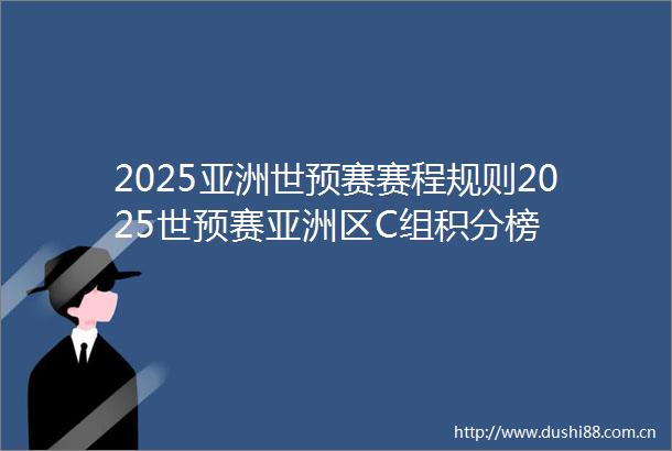 2025亚洲世预赛赛程规则2025世预赛亚洲区C组积分榜
