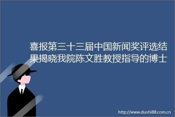 喜报第三十三届新闻奖评选结果揭晓我院陈文胜教授指导的博士生获奖