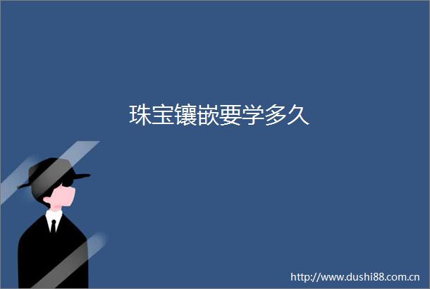 珠宝镶嵌要学多久