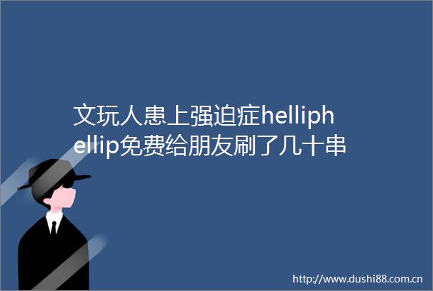 文玩人患上强迫症helliphellip免费给朋友刷了几十串金刚